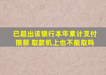 已超出该银行本年累计支付限额 取款机上也不能取吗